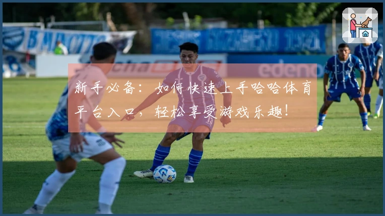新手必备：如何快速上手哈哈体育平台入口，轻松享受游戏乐趣！