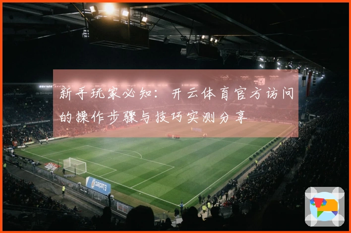 新手玩家必知：开云体育官方访问的操作步骤与技巧实测分享