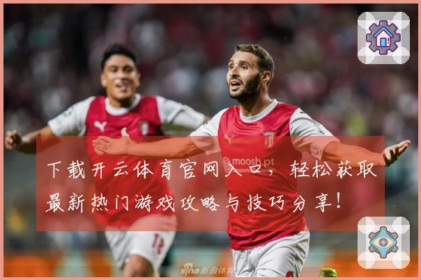 下载开云体育官网入口，轻松获取最新热门游戏攻略与技巧分享！