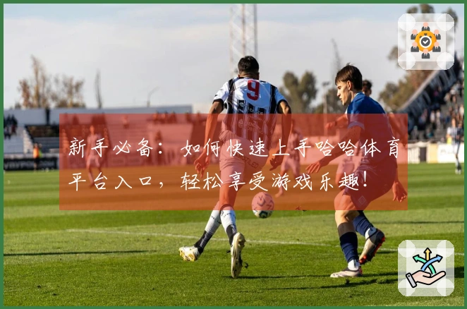 新手必备：如何快速上手哈哈体育平台入口，轻松享受游戏乐趣！