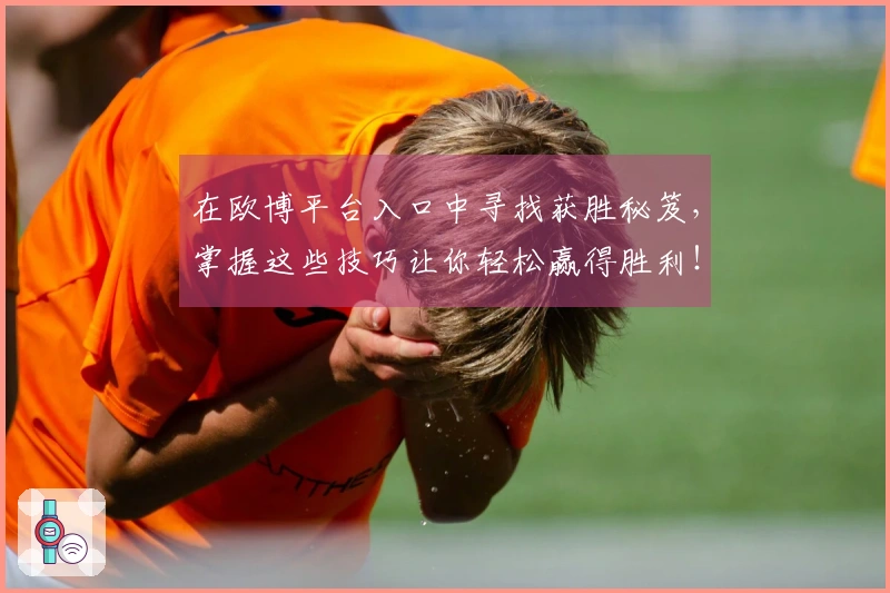 在欧博平台入口中寻找获胜秘笈，掌握这些技巧让你轻松赢得胜利！