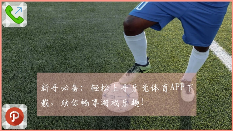 新手必备：轻松上手乐竞体育APP下载，助你畅享游戏乐趣！