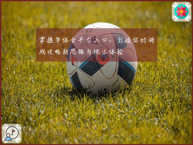 掌握华体会平台入口，打造你的游戏攻略新思路与玩法体验