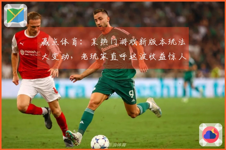 赢点体育：某热门游戏新版本玩法大变动，老玩家直呼这波收益惊人，你跟上了吗？