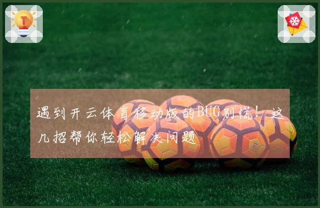 遇到开云体育移动版的BUG别慌！这几招帮你轻松解决问题