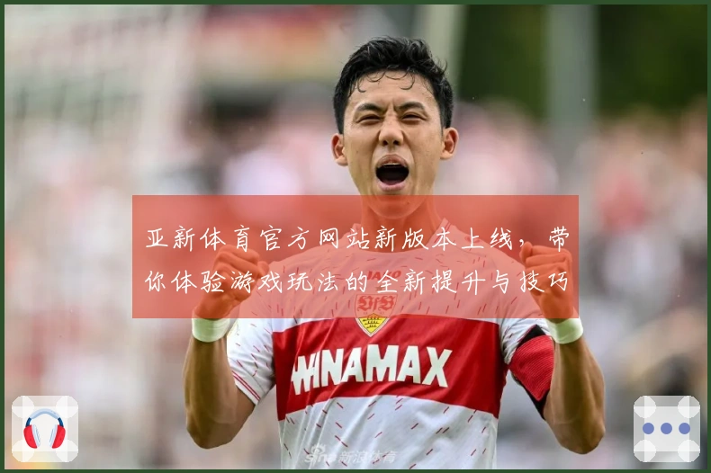 亚新体育官方网站新版本上线，带你体验游戏玩法的全新提升与技巧分享