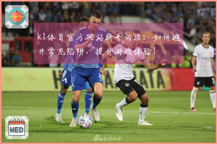 k1体育官方网站新手必读：如何避开常见陷阱，提升游戏体验！